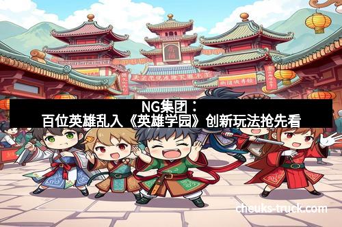 NG集团：百位英雄乱入《英雄学园》创新玩法抢先看